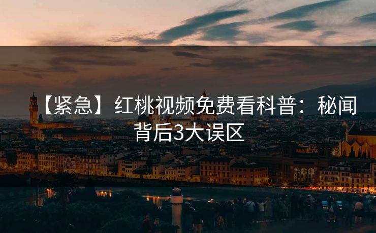 【紧急】红桃视频免费看科普：秘闻背后3大误区