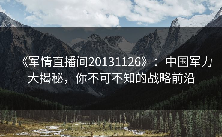 《军情直播间20131126》:中国军力大揭秘,你不可不知的战略前沿 《军情直播间20131126》:中国军力大揭秘,你不可不知的战略前沿