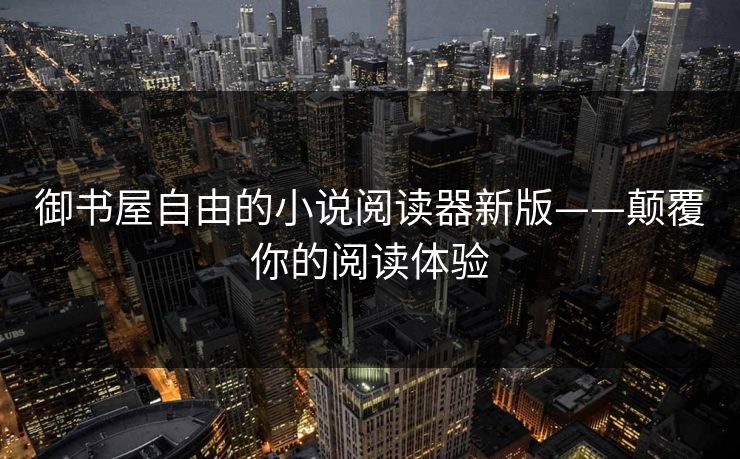 御书屋自由的小说阅读器新版——颠覆你的阅读体验