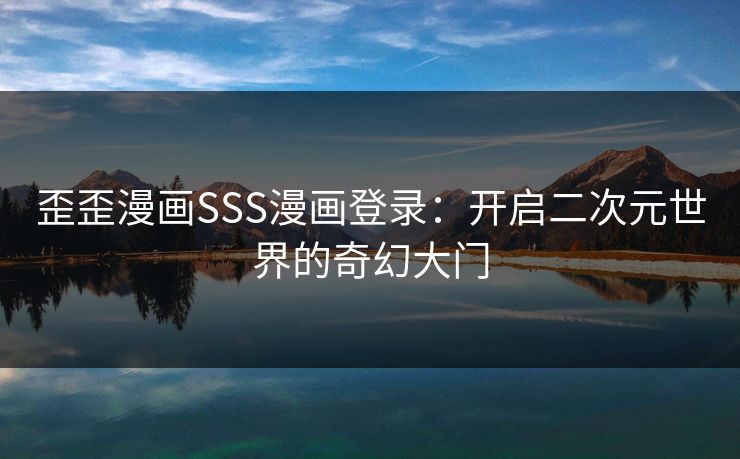 歪歪漫画SSS漫画登录：开启二次元世界的奇幻大门