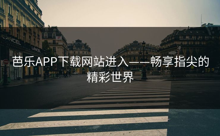芭乐APP下载网站进入——畅享指尖的精彩世界