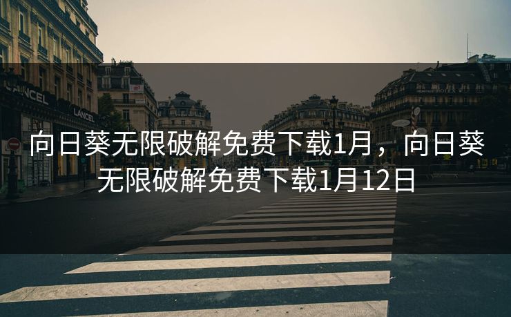 向日葵无限破解免费下载1月，向日葵无限破解免费下载1月12日