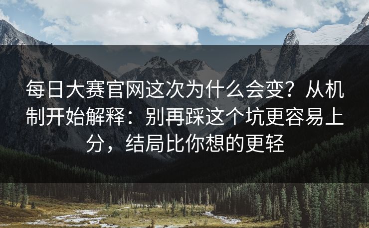 每日大赛官网这次为什么会变？从机制开始解释：别再踩这个坑更容易上分，结局比你想的更轻