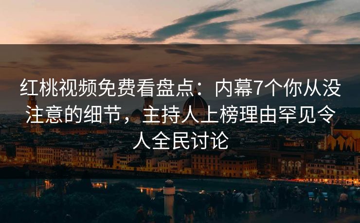 红桃视频免费看盘点:内幕7个你从没注意的细节,主持人上榜理由罕见令人全民讨论 红桃视频免费看盘点:内幕7个你从没注意的细节,主持人上榜理由罕见令人全民讨论