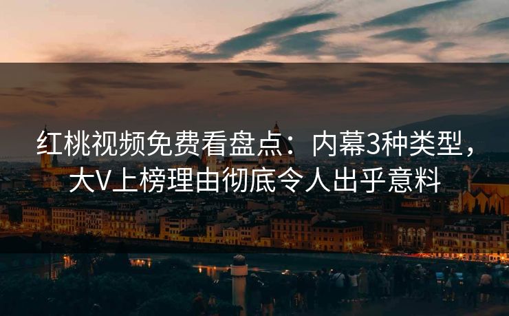 红桃视频免费看盘点：内幕3种类型，大V上榜理由彻底令人出乎意料
