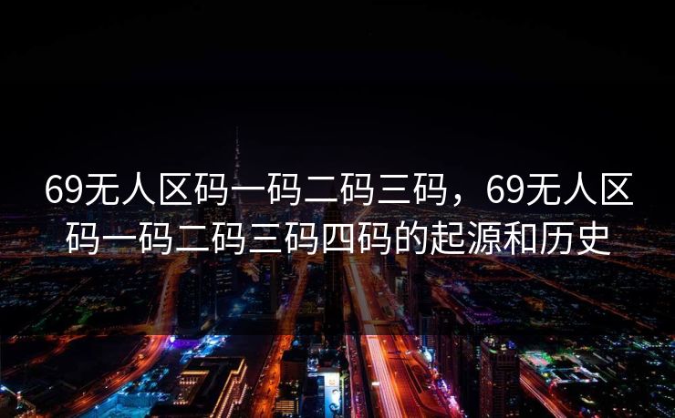 69无人区码一码二码三码，69无人区码一码二码三码四码的起源和历史