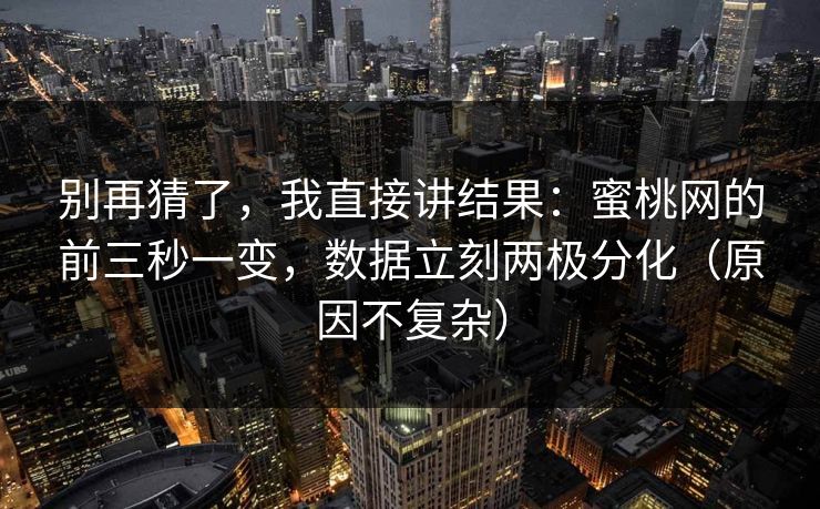别再猜了，我直接讲结果：蜜桃网的前三秒一变，数据立刻两极分化（原因不复杂）