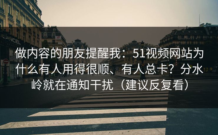 做内容的朋友提醒我:51视频网站为什么有人用得很顺、有人总卡?分水岭就在通知干扰(建议反复看) 做内容的朋友提醒我:51视频网站为什么有人用得很顺、有人总卡?分水岭就在通知干扰(建议反复看)